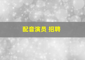 配音演员 招聘